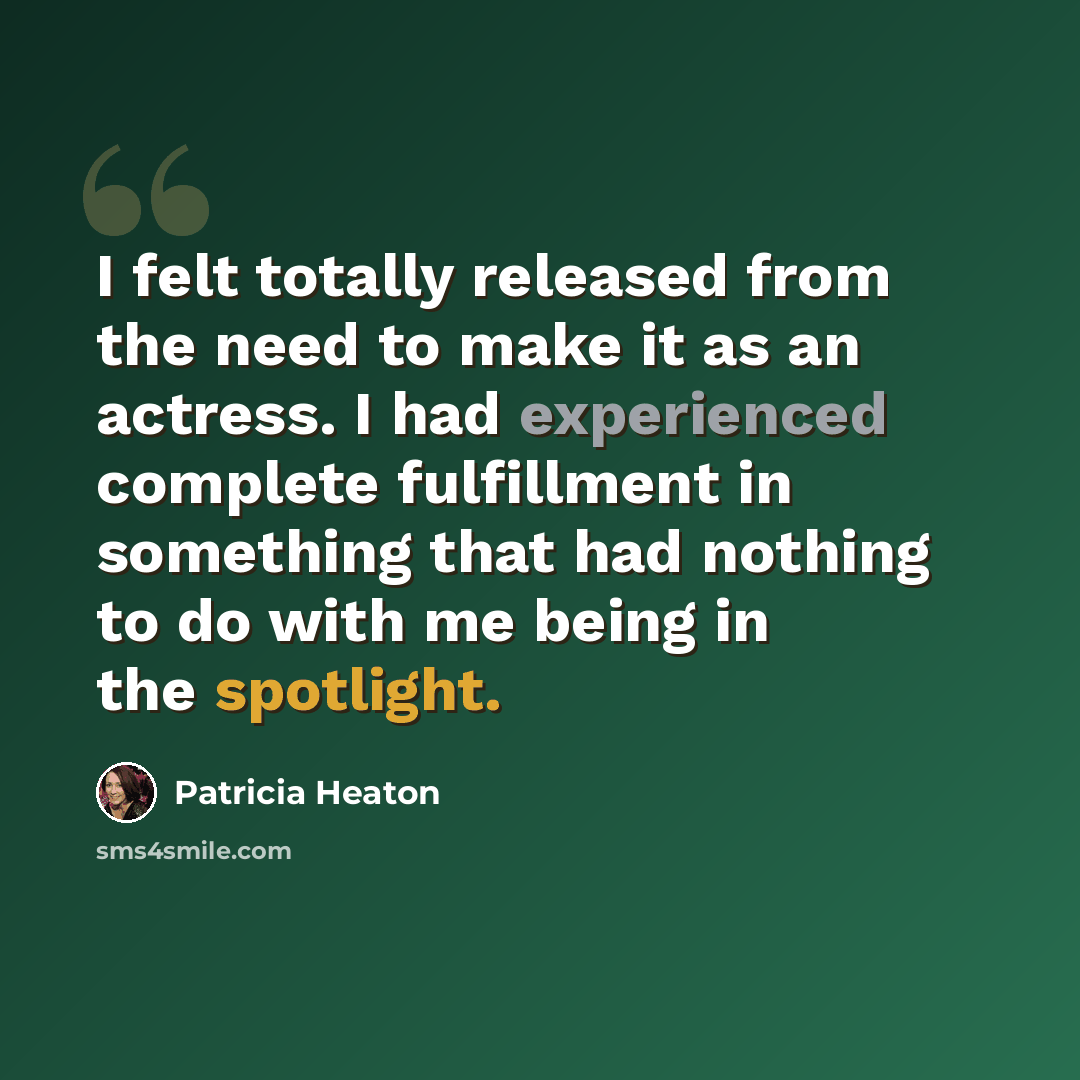 “I felt totally released from the need to make it as an actress. I had experienced complete fulfillment in something that had nothing to do with me being in the spotlight.” quote by Patricia Heaton