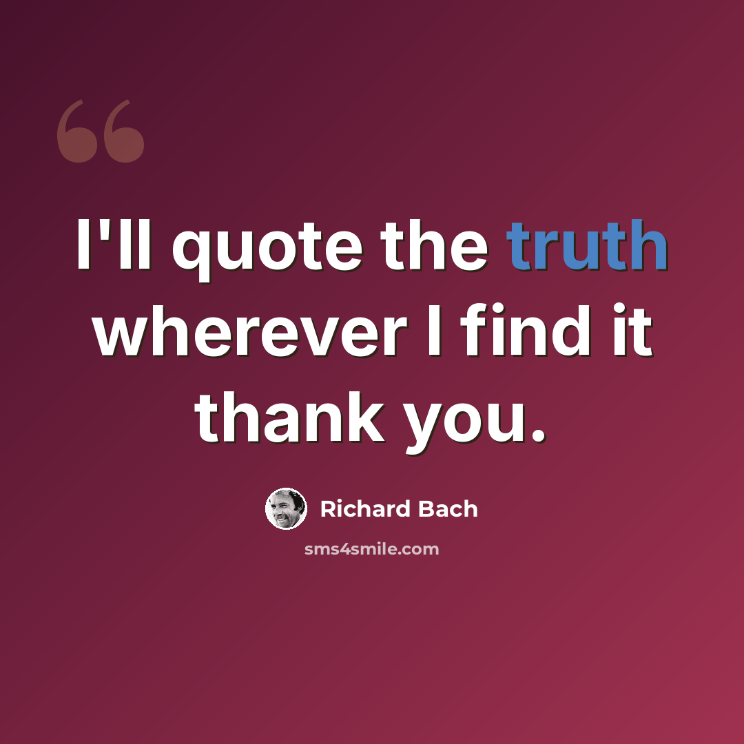 “I'll quote the truth wherever I find it thank you.” quote by Richard Bach