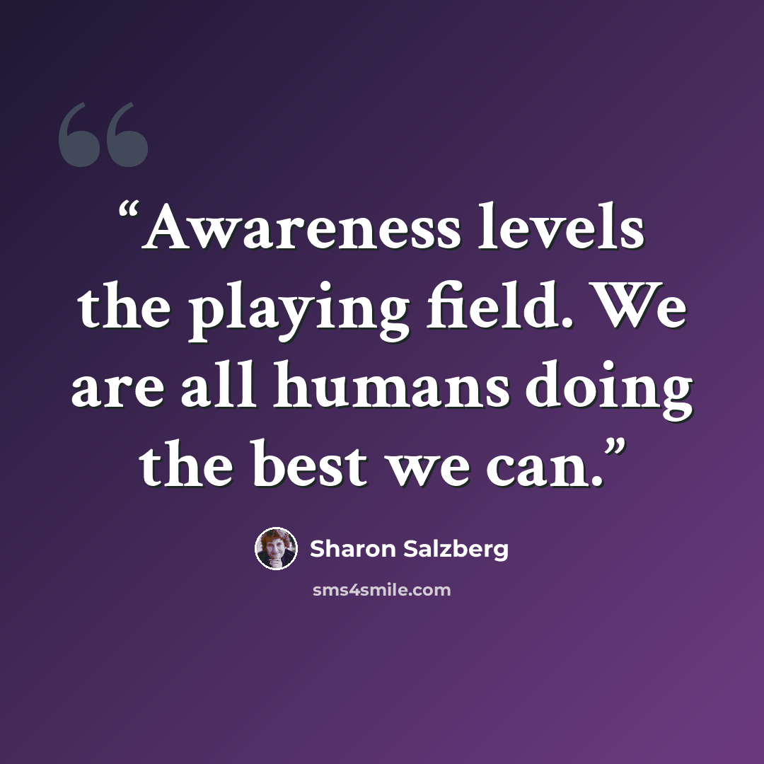 “Awareness levels the playing field. We are all humans doing the best we can.” quote by Sharon Salzberg