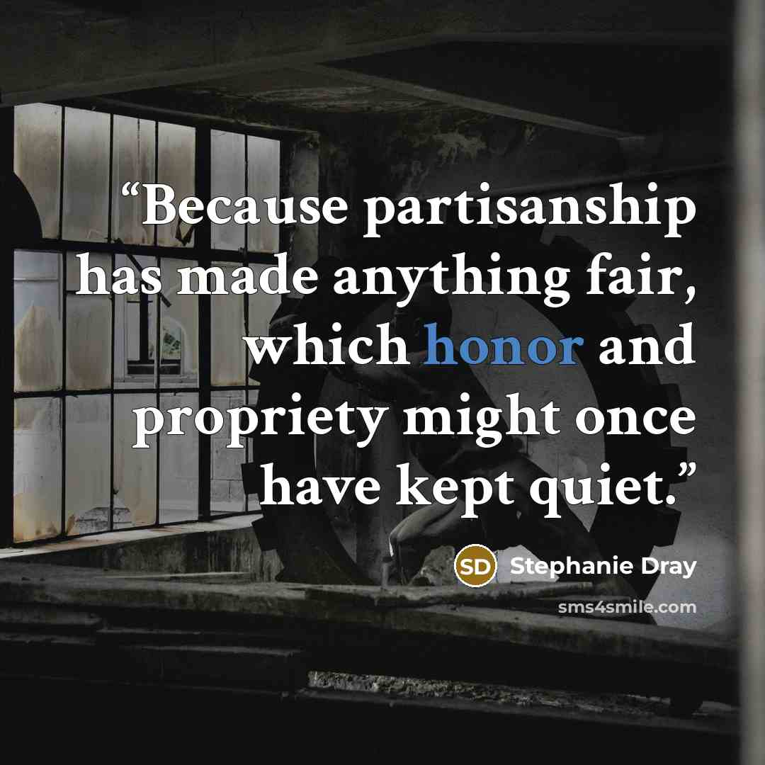 “Because partisanship has made anything fair, which honor and propriety might once have kept quiet.” quote by Stephanie Dray