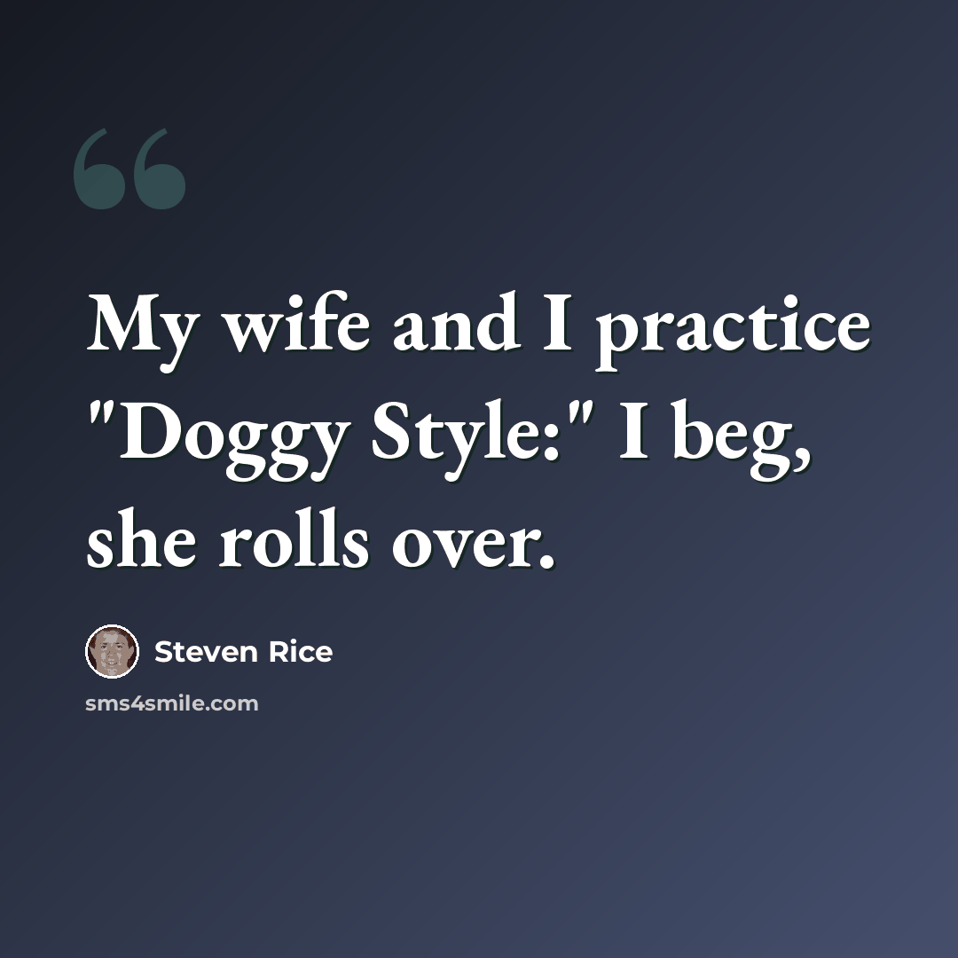 “My wife and I practice "Doggy Style:" I beg, she rolls over.” quote by Steven Rice