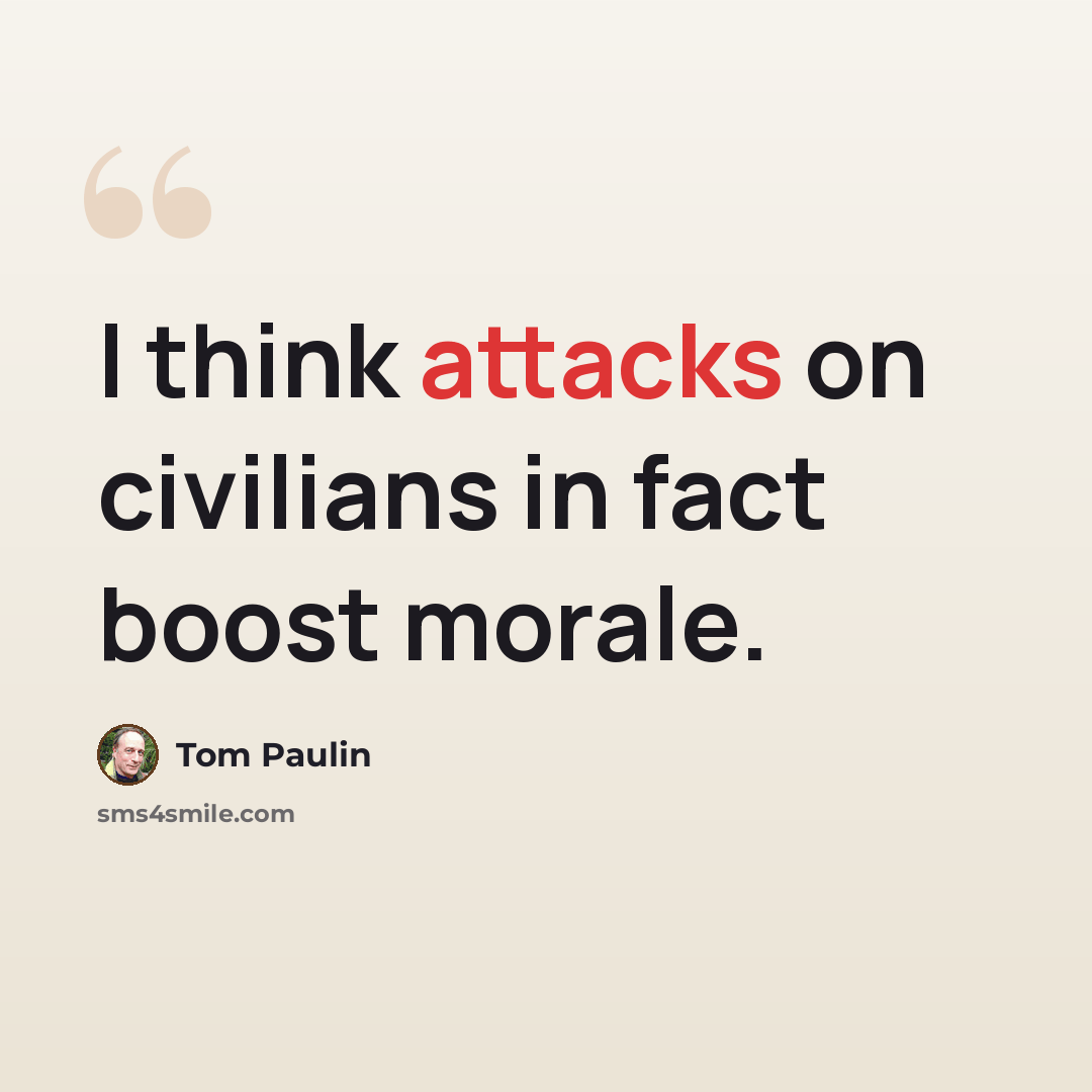“I think attacks on civilians in fact boost morale.” quote by Tom Paulin