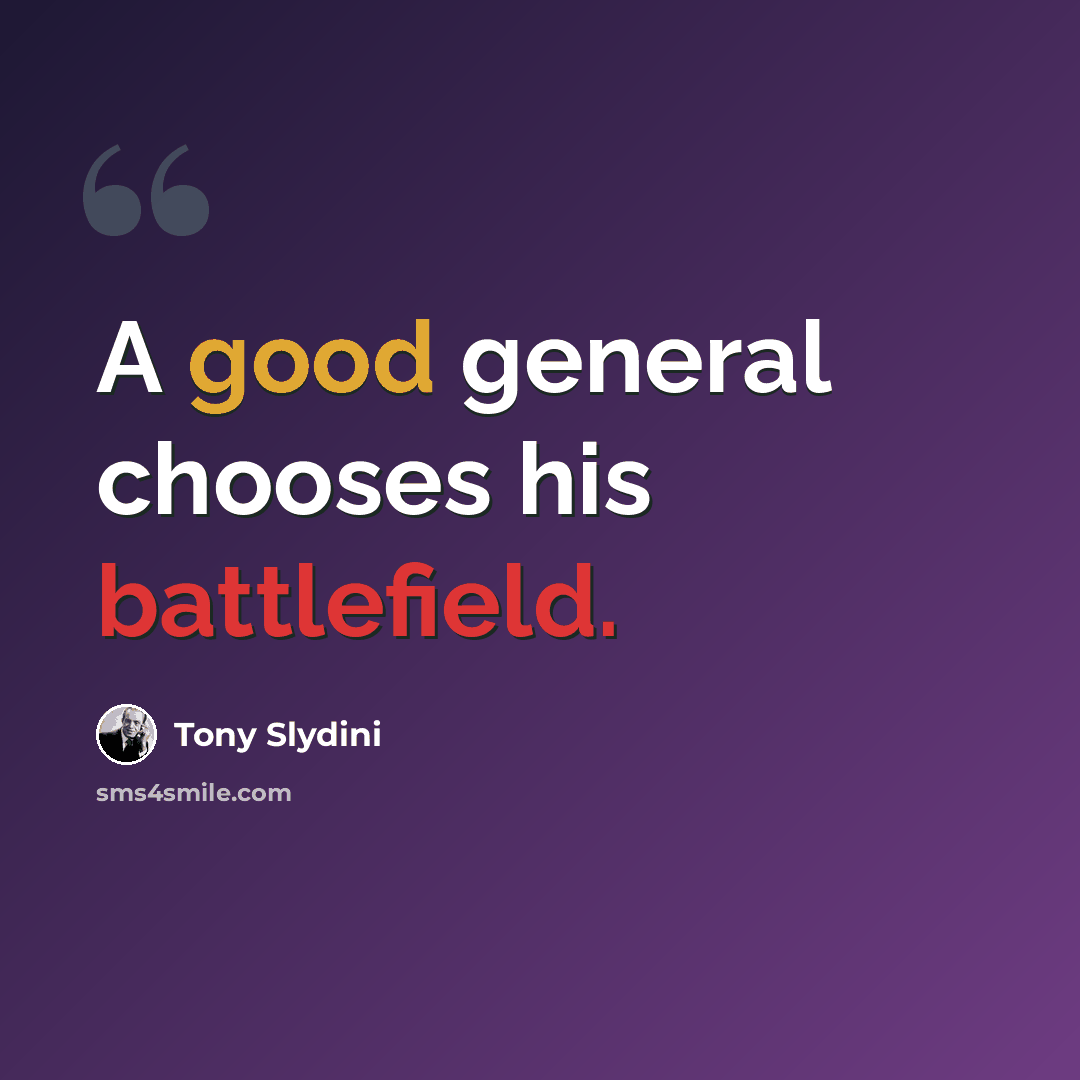 “A good general chooses his battlefield.” quote by Tony Slydini