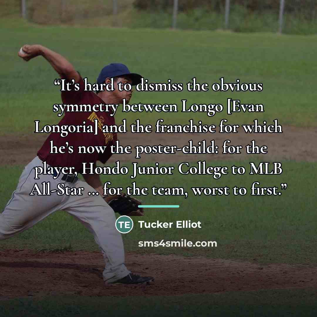 “It’s hard to dismiss the obvious symmetry between Longo [Evan Longoria] and the franchise for which he’s now the poster-child: for the player, Hondo Junior College to MLB All-Star … for the team, worst to first.” quote by Tucker Elliot