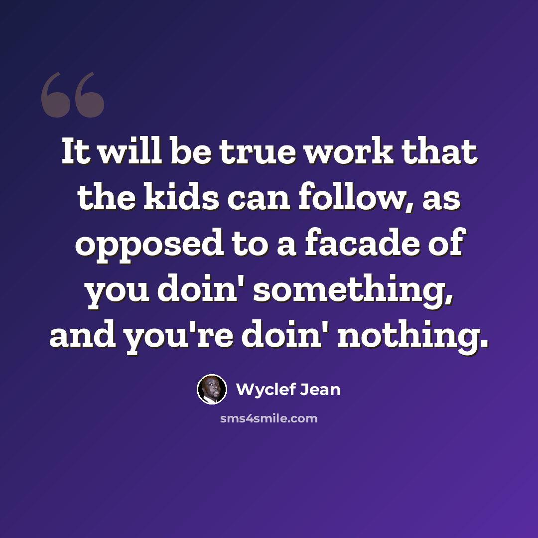 “It will be true work that the kids can follow, as opposed to a facade of you doin' something, and you're doin' nothing.” quote by Wyclef Jean