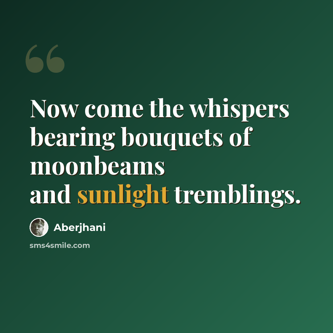 “Now come the whispers bearing bouquets of moonbeams and sunlight tremblings.” quote by Aberjhani