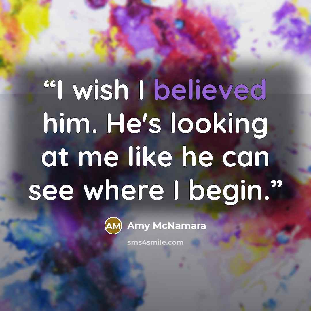 “I wish I believed him. He's looking at me like he can see where I begin.” quote by Amy McNamara