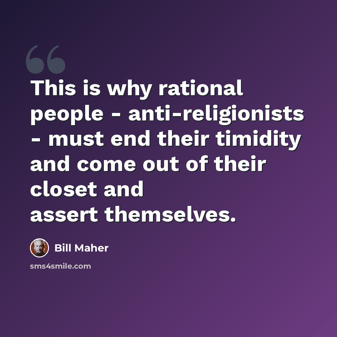 “This is why rational people - anti-religionists - must end their timidity and come out of their closet and assert themselves.” quote by Bill Maher