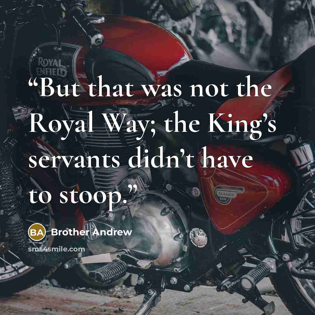 “But that was not the Royal Way; the King’s servants didn’t have to stoop.” quote by Brother Andrew