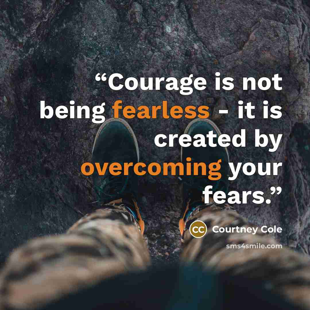 “Courage is not being fearless - it is created by overcoming your fears.” quote by Courtney Cole