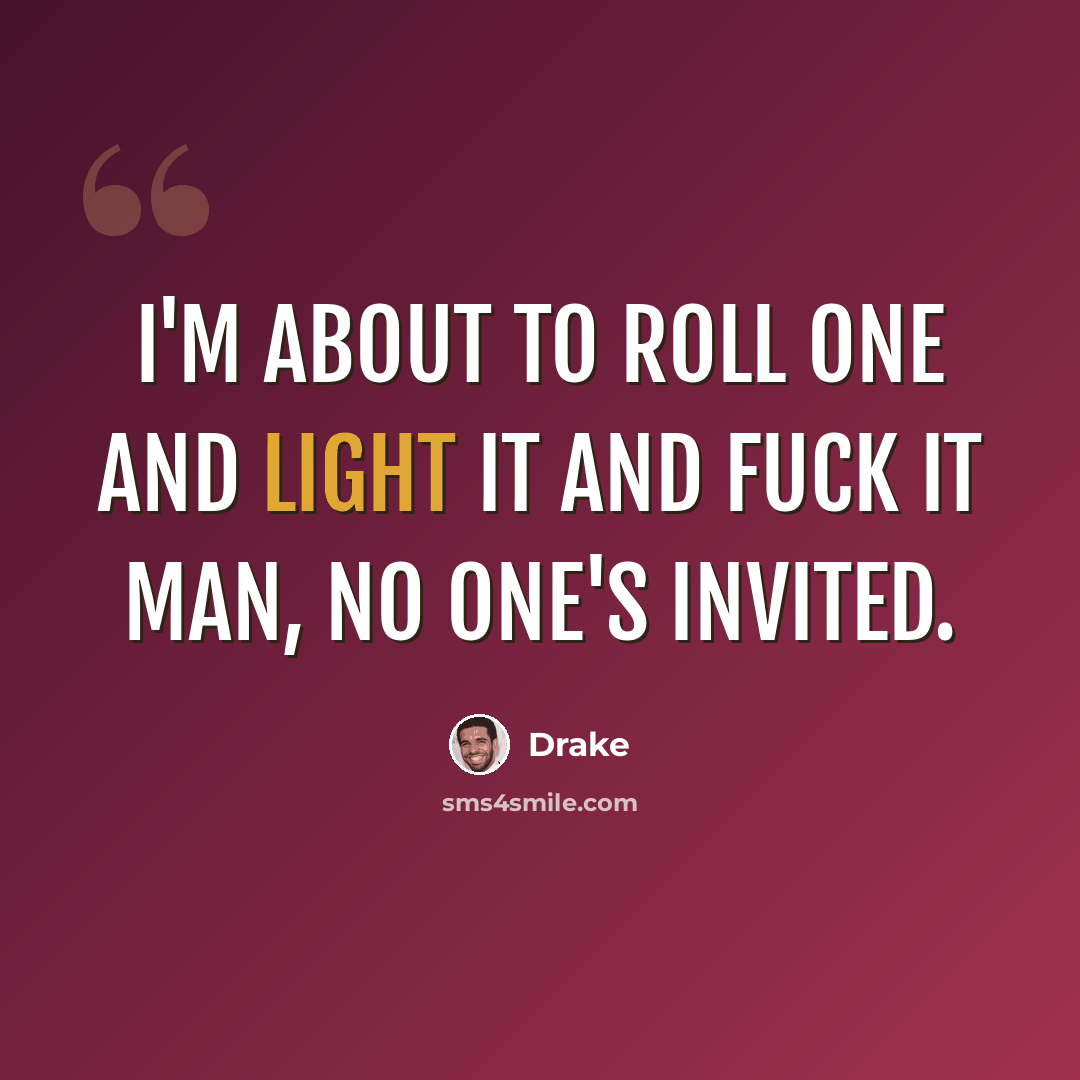 “I'm about to roll one and light it and fuck it man, no one's invited.” quote by Drake