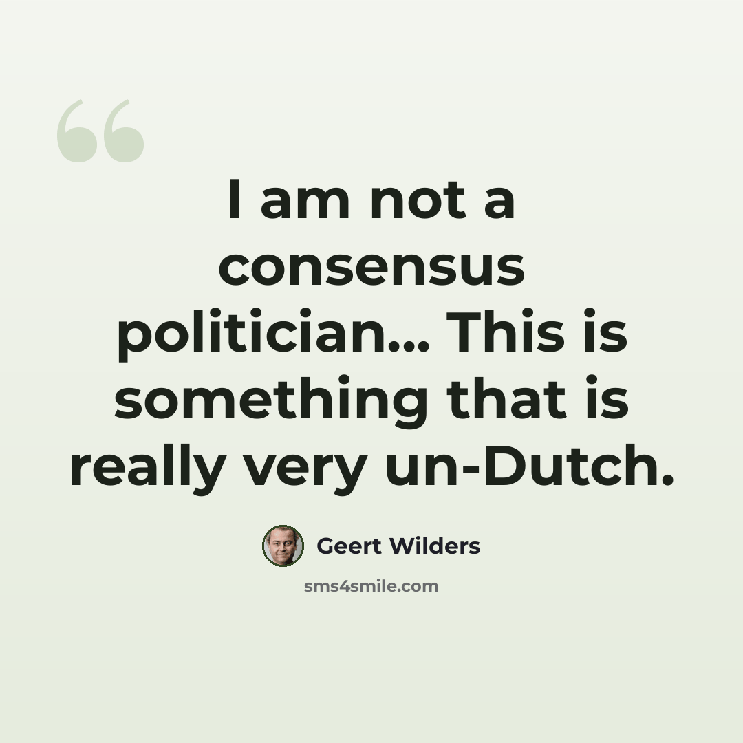 “I am not a consensus politician... This is something that is really very un-Dutch.” quote by Geert Wilders