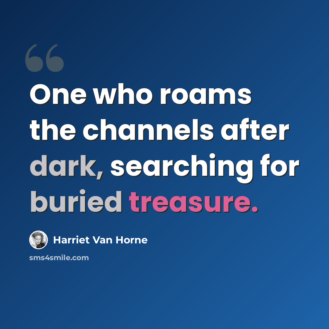 “One who roams the channels after dark, searching for buried treasure.” quote by Harriet Van Horne