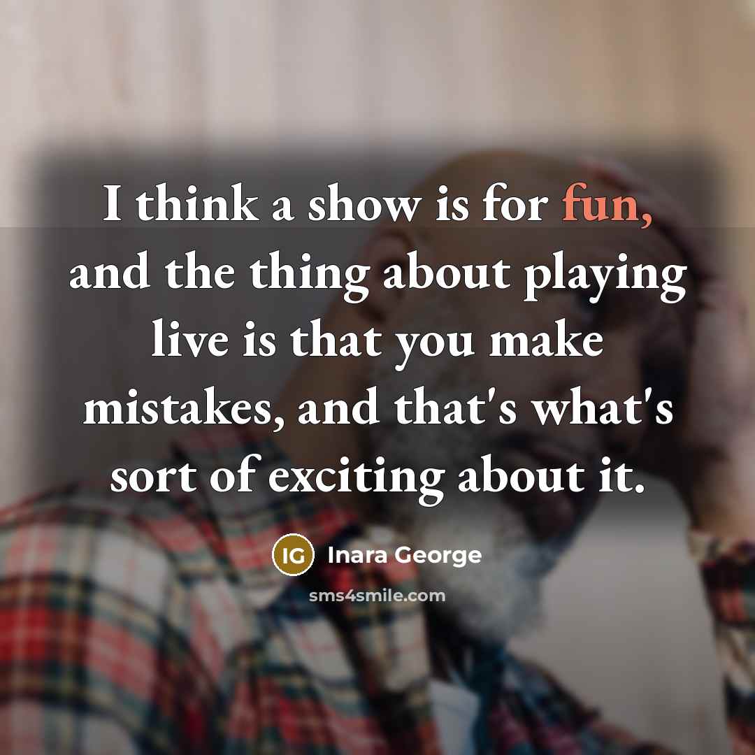 “I think a show is for fun, and the thing about playing live is that you make mistakes, and that's what's sort of exciting about it.” quote by Inara George