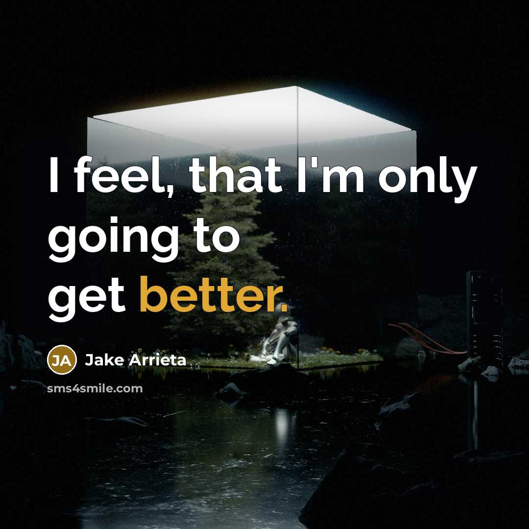 “I feel, that I'm only going to get better.” quote by Jake Arrieta