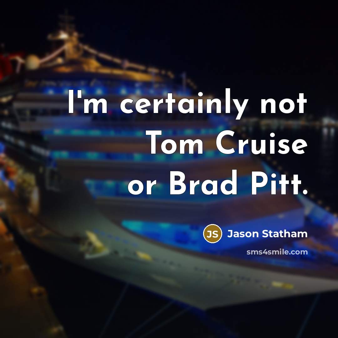“I'm certainly not Tom Cruise or Brad Pitt.” quote by Jason Statham