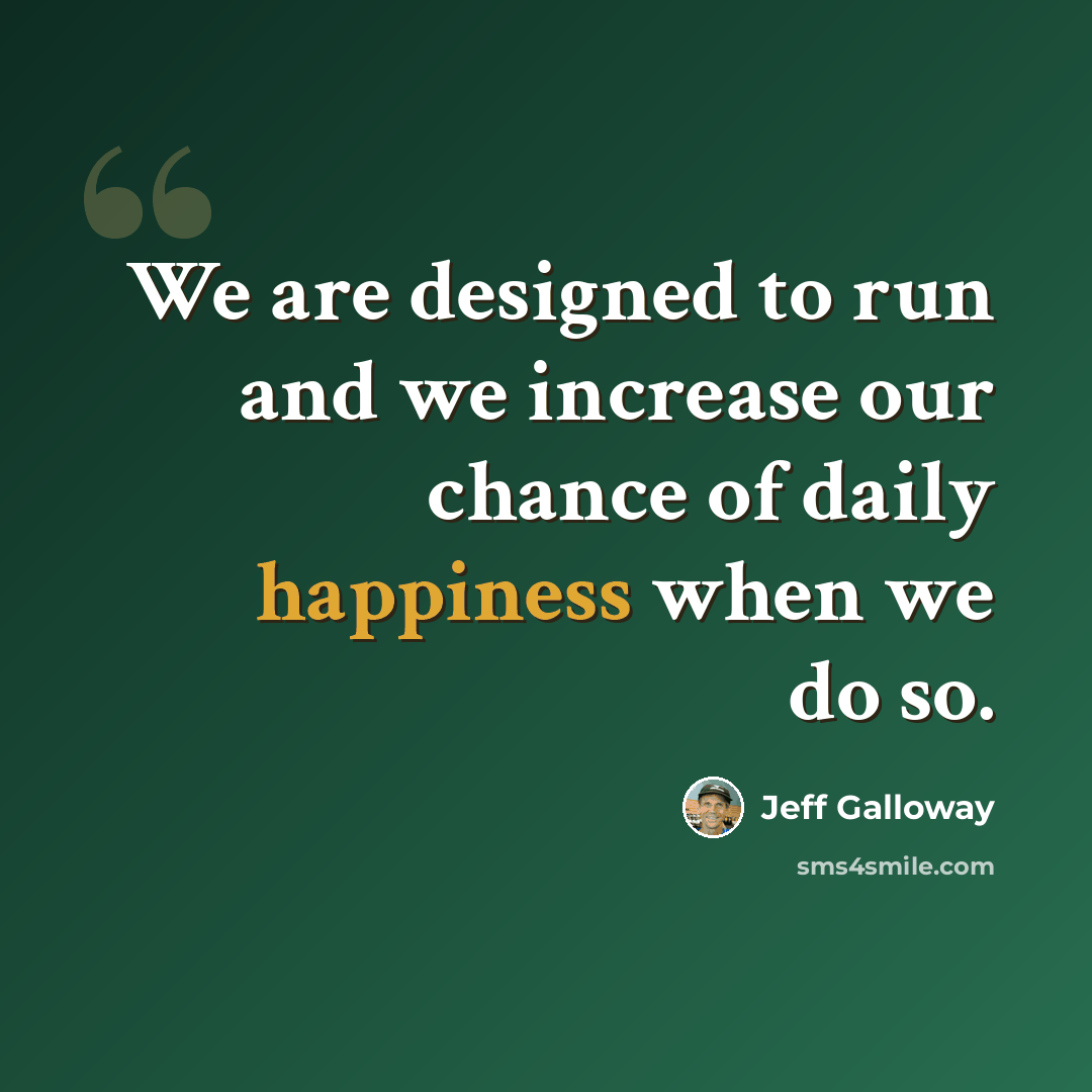 “We are designed to run and we increase our chance of daily happiness when we do so.” quote by Jeff Galloway