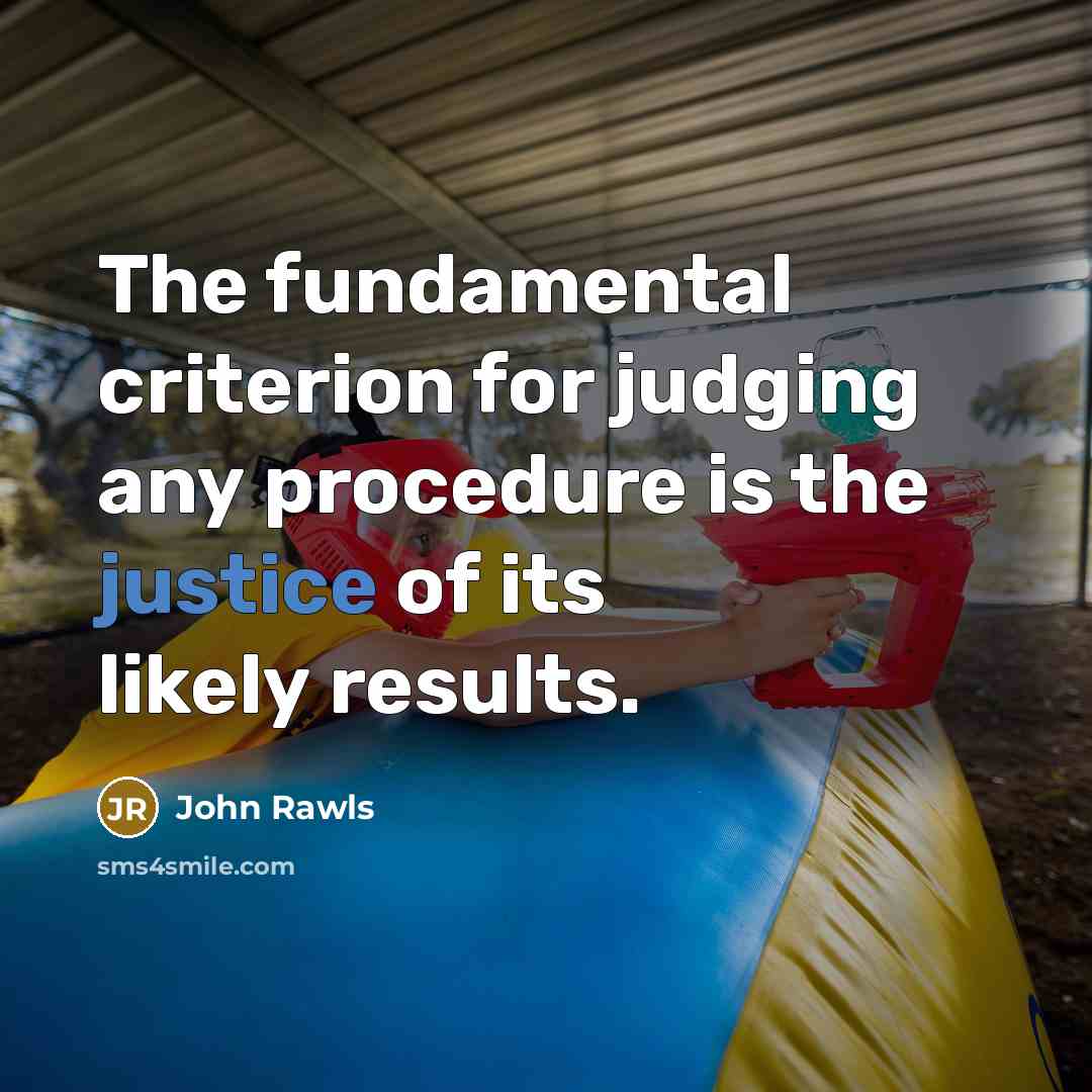 “The fundamental criterion for judging any procedure is the justice of its likely results.” quote by John Rawls