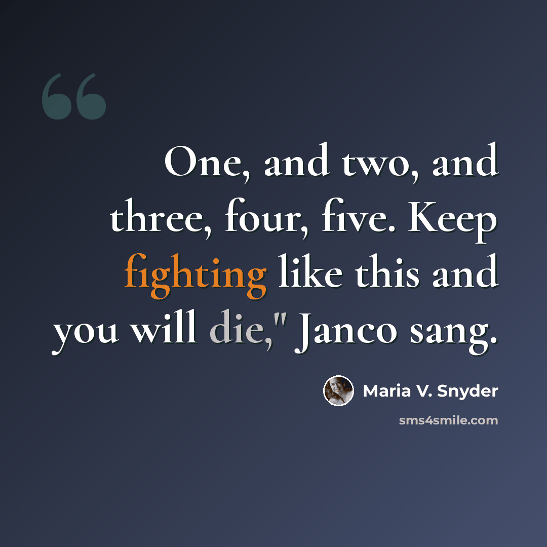 “One, and two, and three, four, five. Keep fighting like this and you will die," Janco sang.” quote by Maria V. Snyder