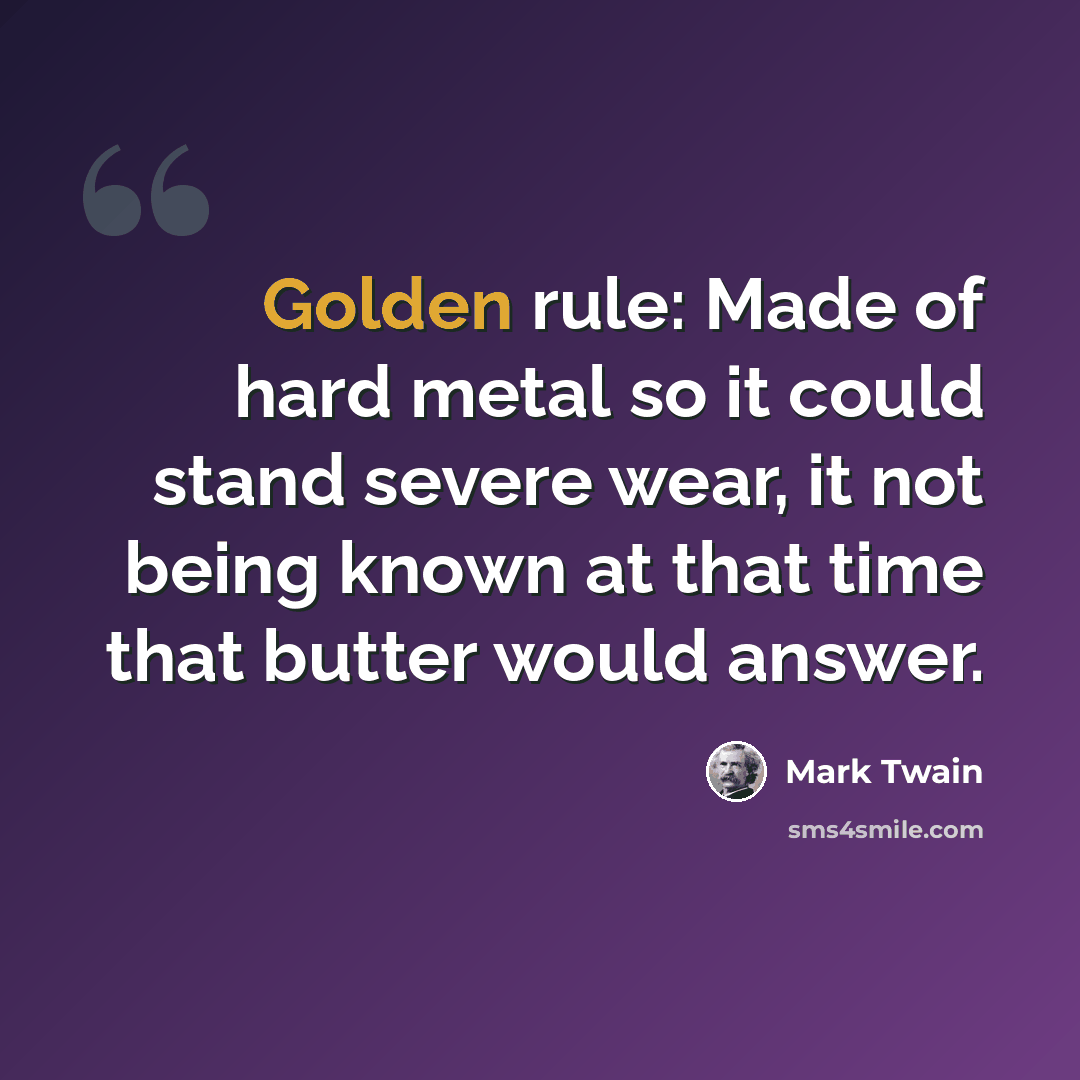 “Golden rule: Made of hard metal so it could stand severe wear, it not being known at that time that butter would answer.” quote by Mark Twain
