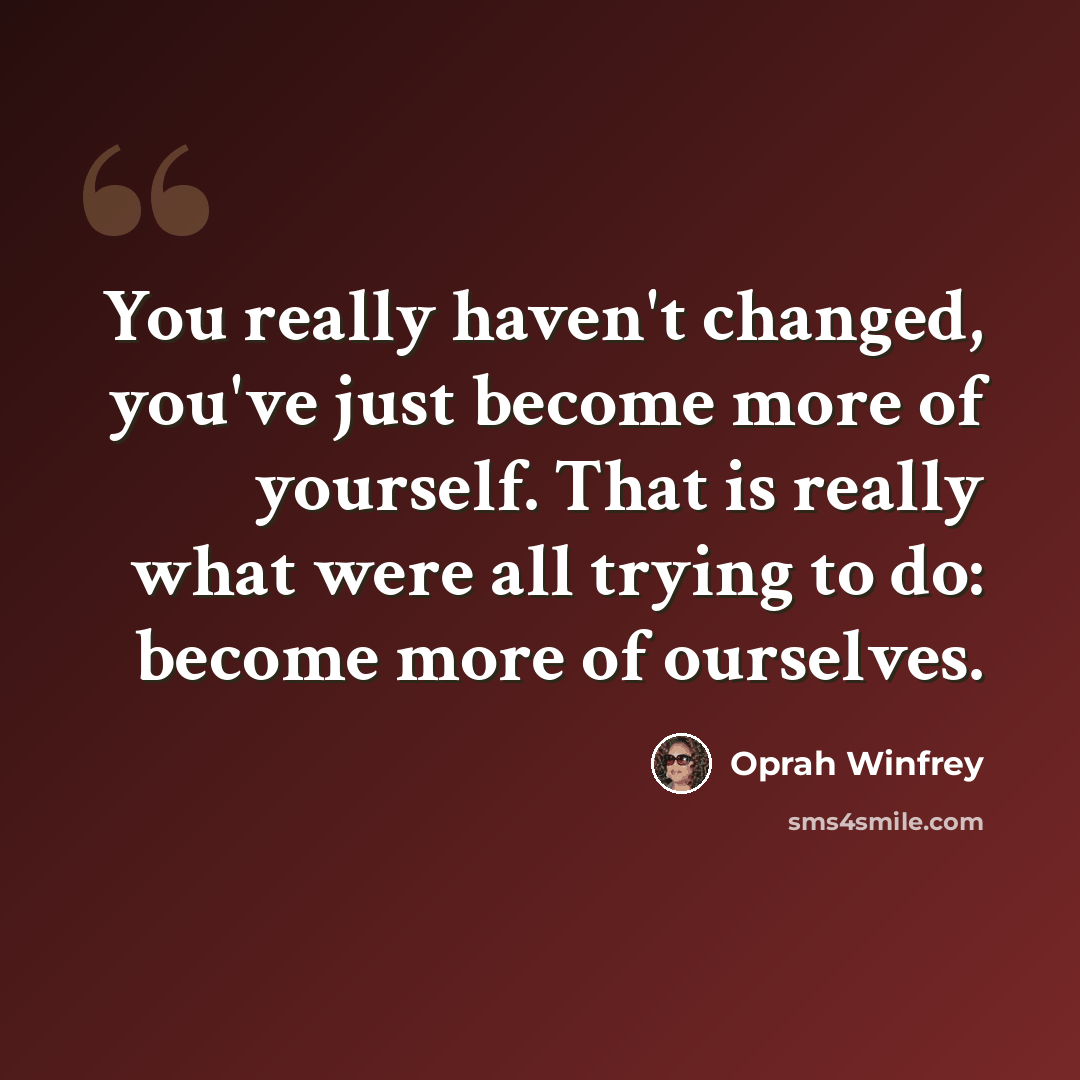“You really haven't changed, you've just become more of yourself. That is really what were all trying to do: become more of ourselves.” quote by Oprah Winfrey