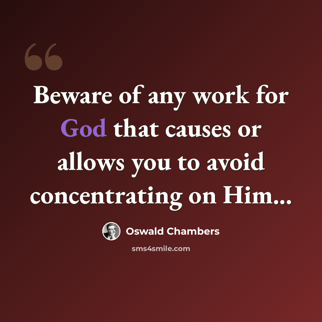 “Beware of any work for God that causes or allows you to avoid concentrating on Him...” quote by Oswald Chambers