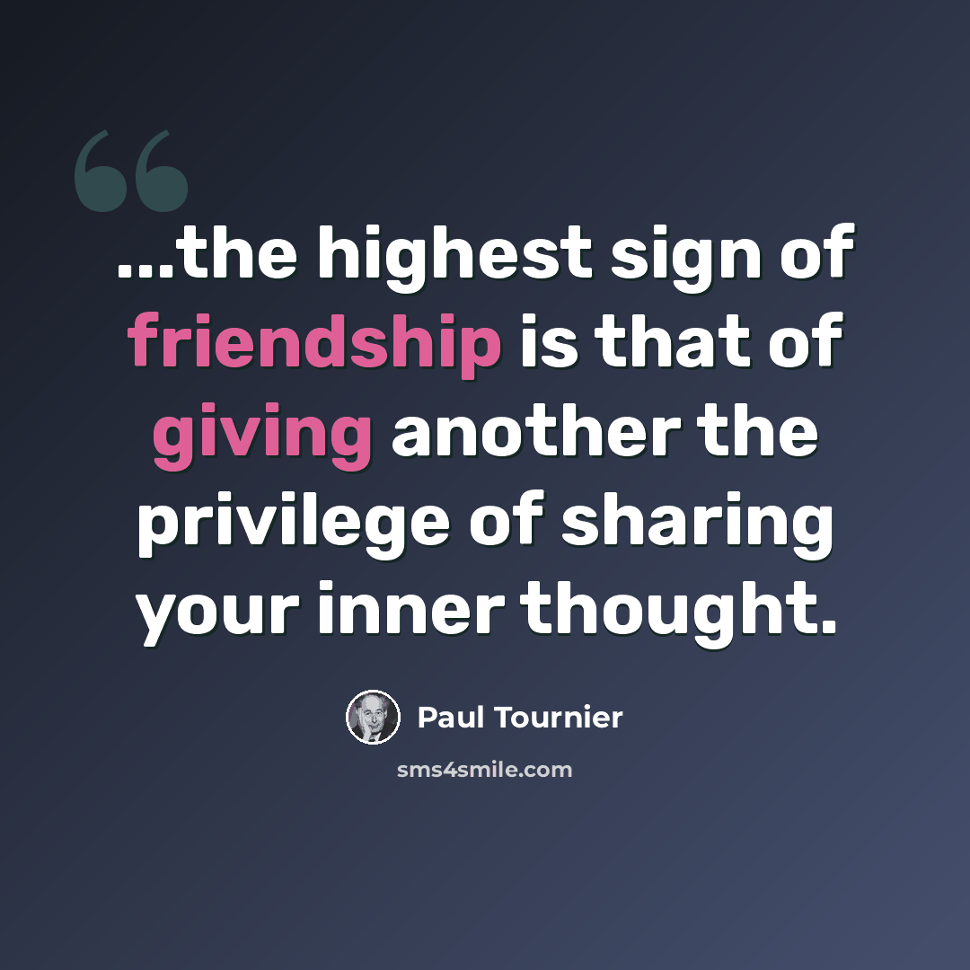 “...the highest sign of friendship is that of giving another the privilege of sharing your inner thought.” quote by Paul Tournier