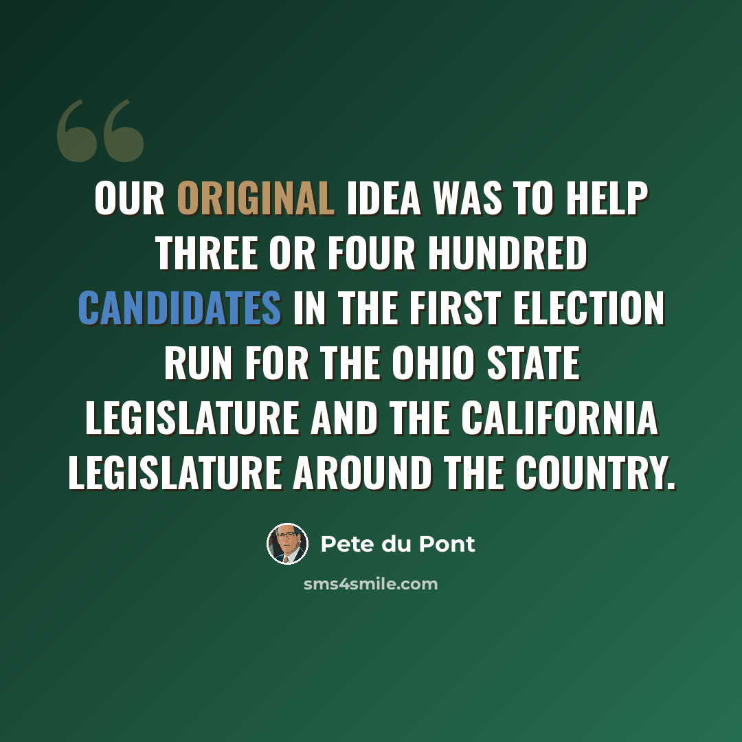 “Our original idea was to help three or four hundred candidates in the first election run for the Ohio State legislature and the California legislature around the country.” quote by Pete du Pont