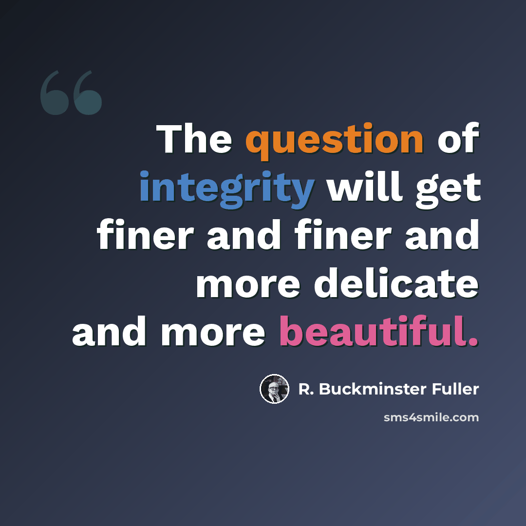 “The question of integrity will get finer and finer and more delicate and more beautiful.” quote by R. Buckminster Fuller