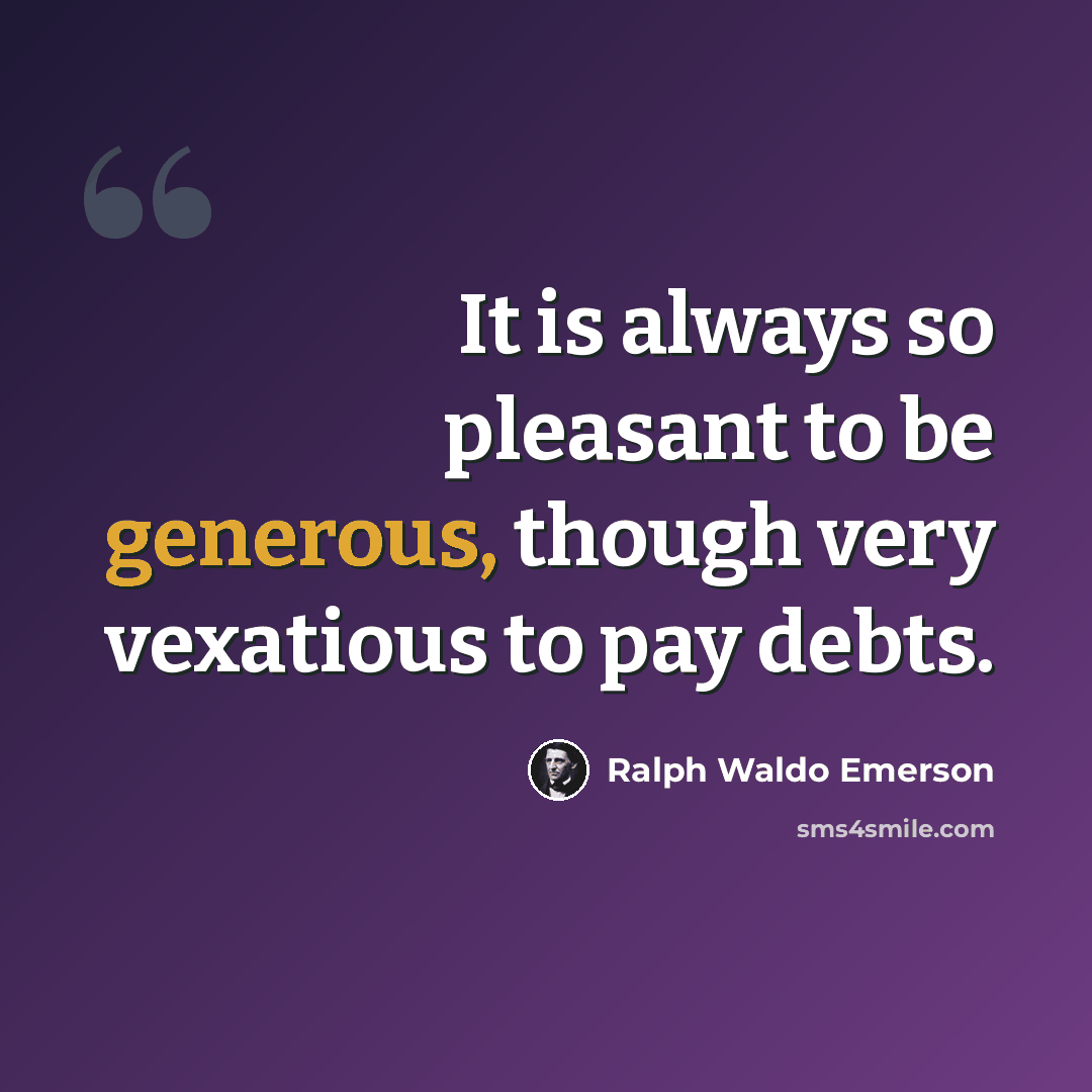 “It is always so pleasant to be generous, though very vexatious to pay debts.” quote by Ralph Waldo Emerson