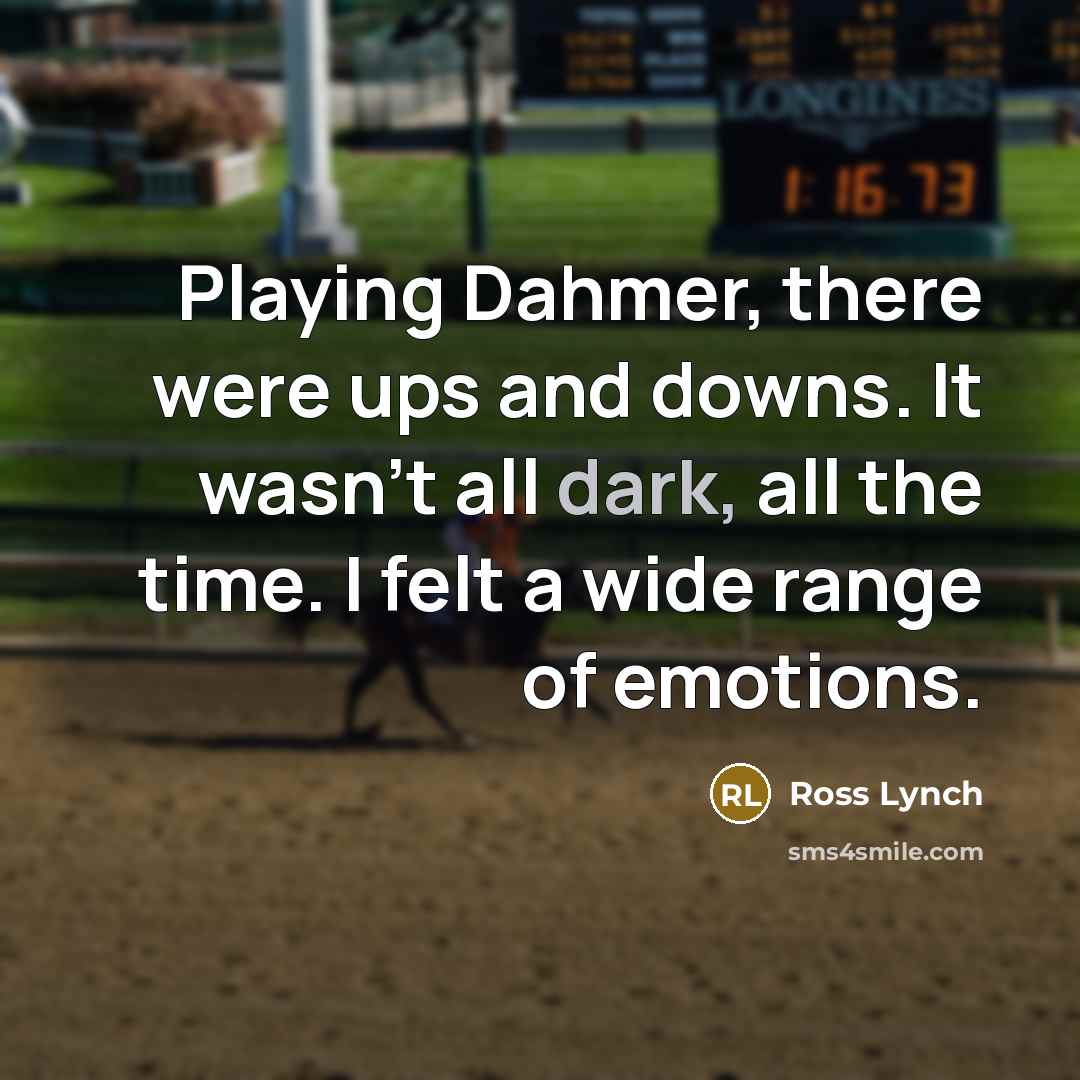 “Playing Dahmer, there were ups and downs. It wasn't all dark, all the time. I felt a wide range of emotions.” quote by Ross Lynch