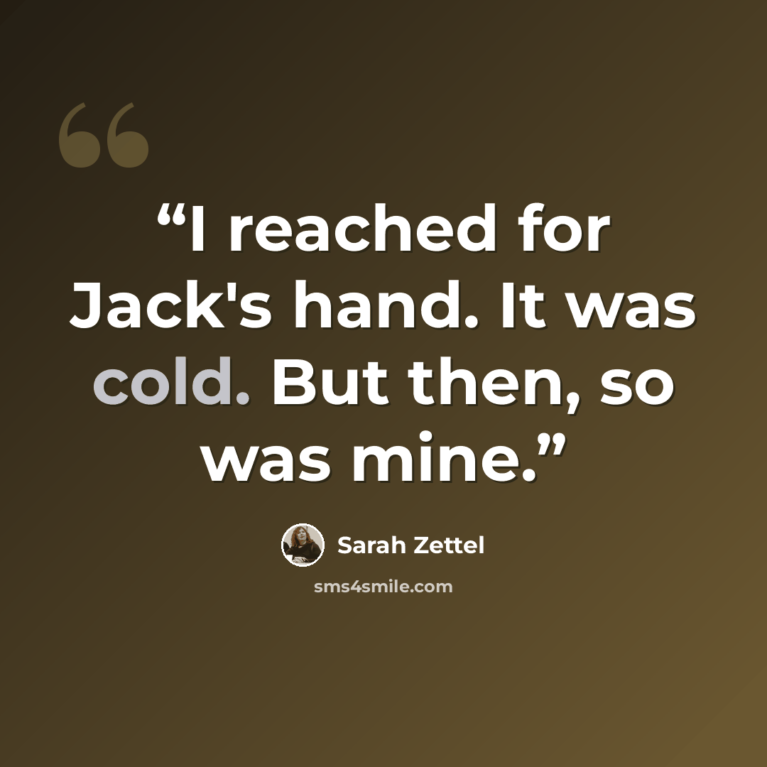 “I reached for Jack's hand. It was cold. But then, so was mine.” quote by Sarah Zettel