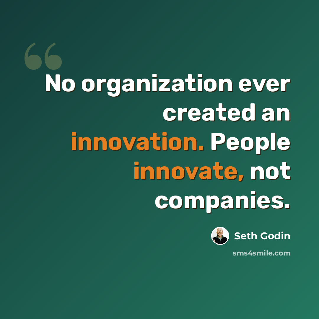 “No organization ever created an innovation. People innovate, not companies.” quote by Seth Godin