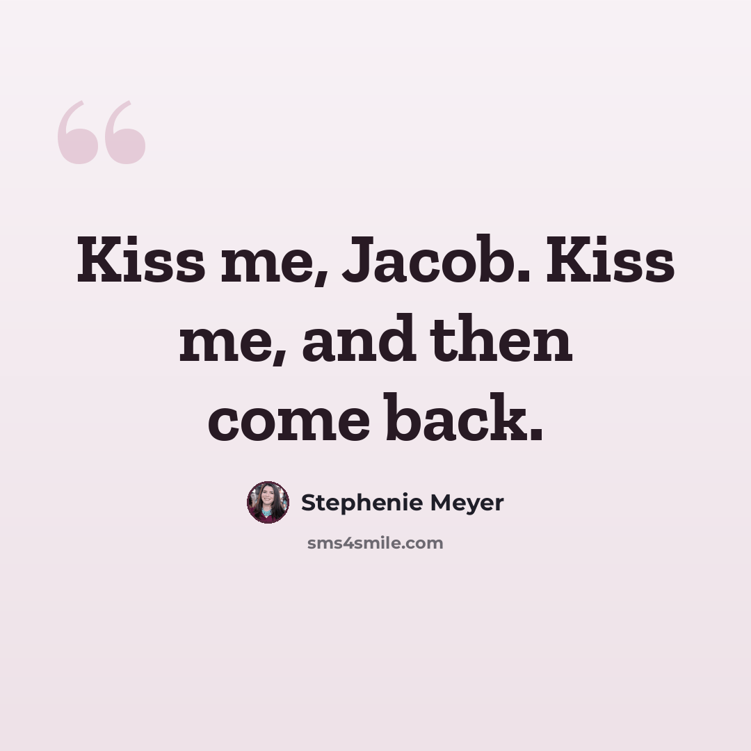 “Kiss me, Jacob. Kiss me, and then come back.” quote by Stephenie Meyer