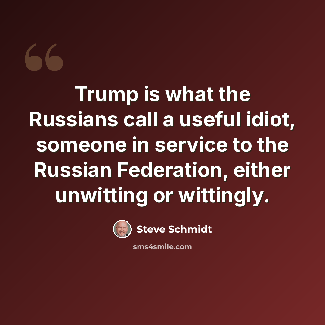 “Trump is what the Russians call a useful idiot, someone in service to the Russian Federation, either unwitting or wittingly.” quote by Steve Schmidt