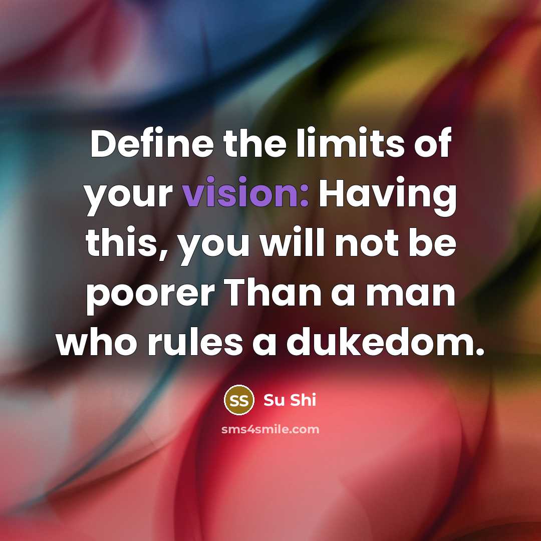“Define the limits of your vision: Having this, you will not be poorer Than a man who rules a dukedom.” quote by Su Shi