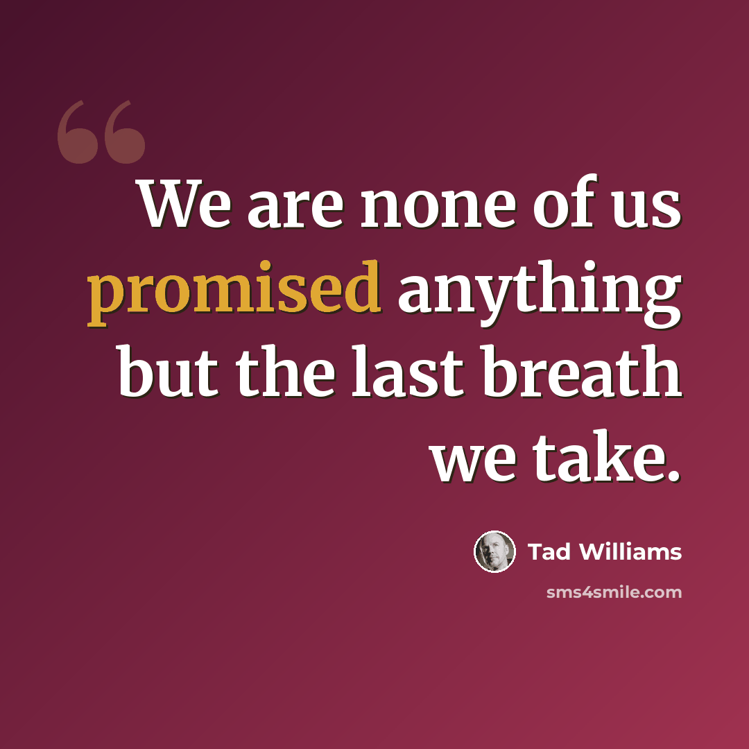 “We are none of us promised anything but the last breath we take.” quote by Tad Williams