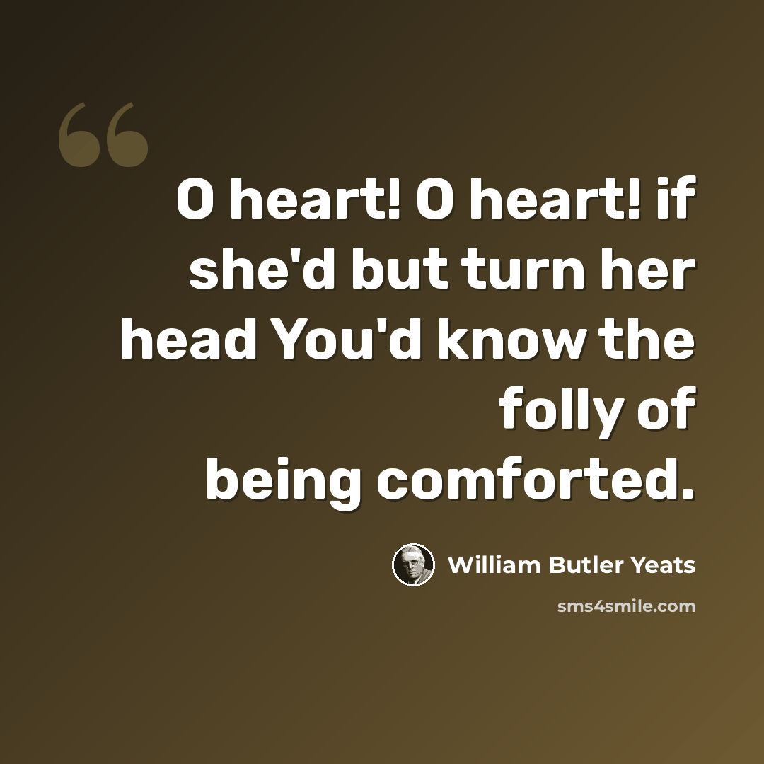 “O heart! O heart! if she'd but turn her head You'd know the folly of being comforted.” quote by William Butler Yeats