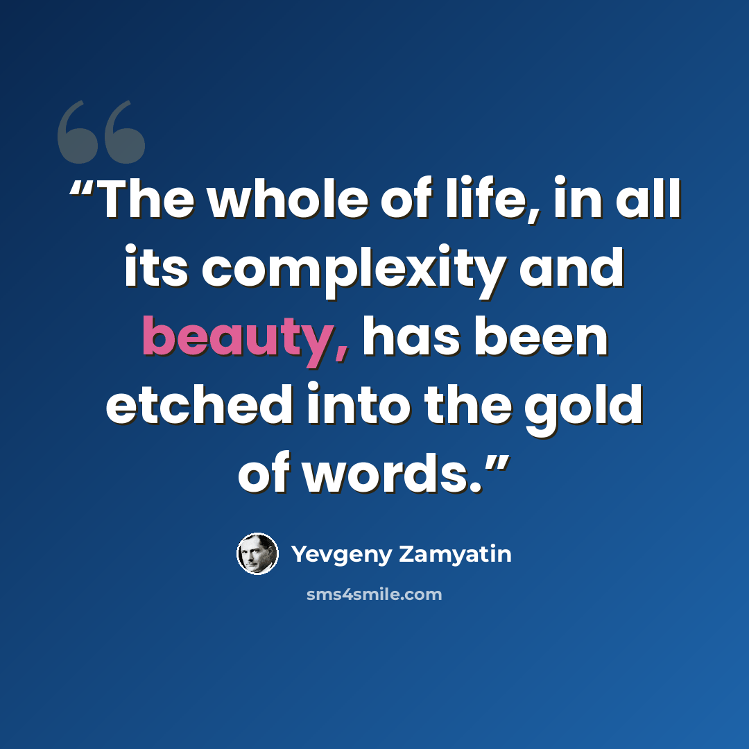 “The whole of life, in all its complexity and beauty, has been etched into the gold of words.” quote by Yevgeny Zamyatin