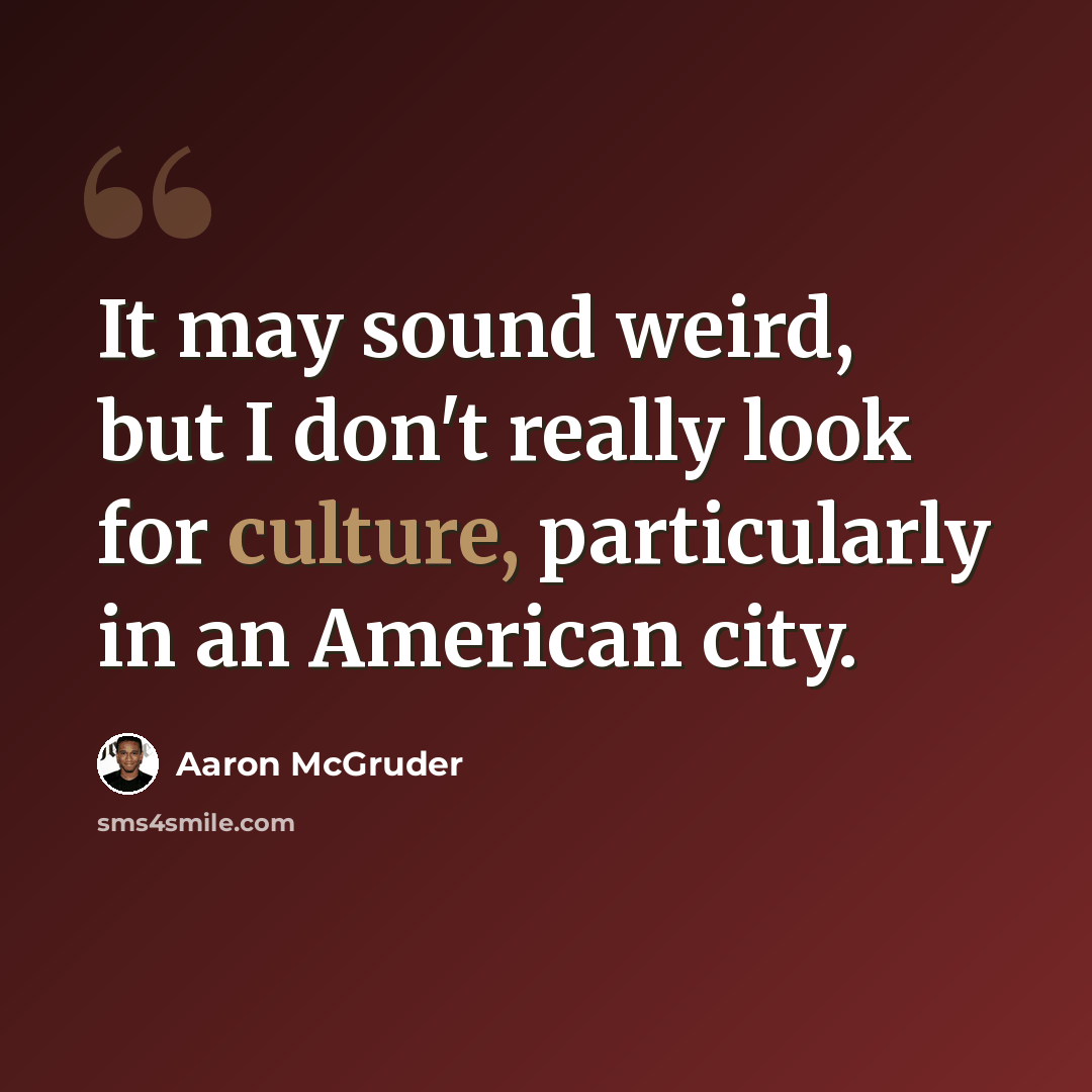 “It may sound weird, but I don't really look for culture, particularly in an American city.” quote by Aaron McGruder