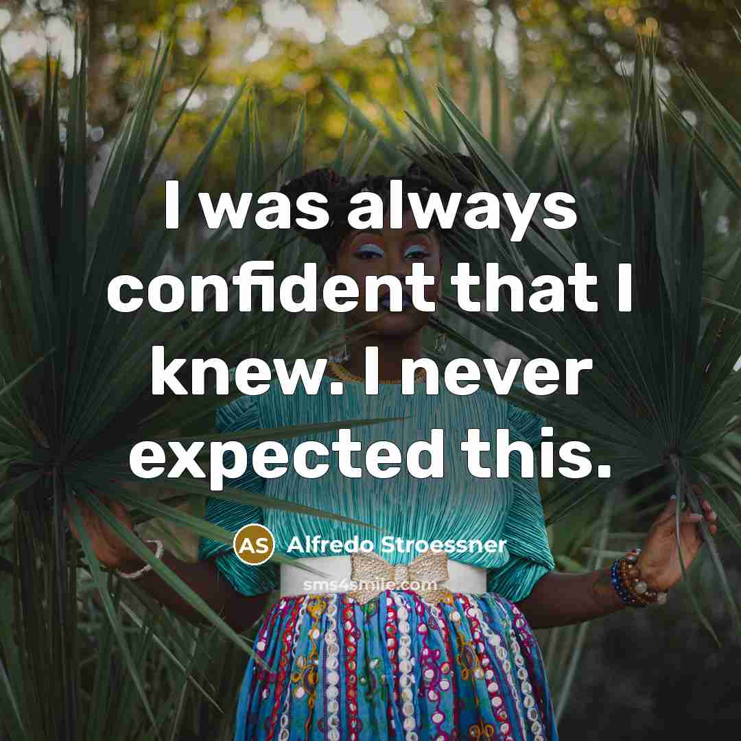 “I was always confident that I knew. I never expected this.” quote by Alfredo Stroessner