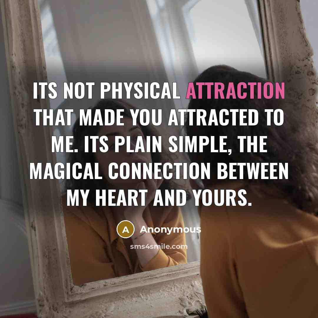 “Its not physical attraction that made you attracted to me. Its plain simple, the magical connection between my heart and yours.” quote by Anonymous