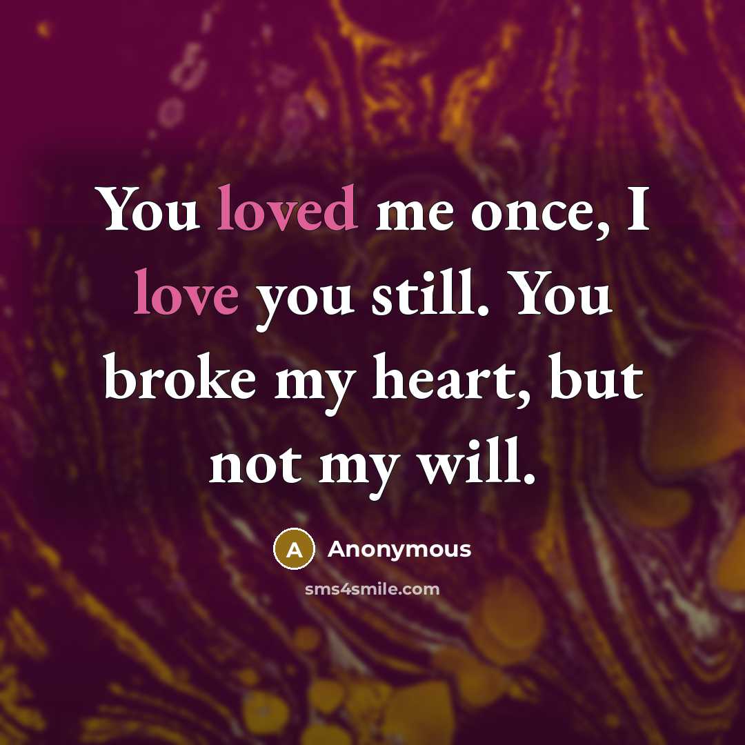 “You loved me once, I love you still. You broke my heart, but not my will.” quote by Anonymous