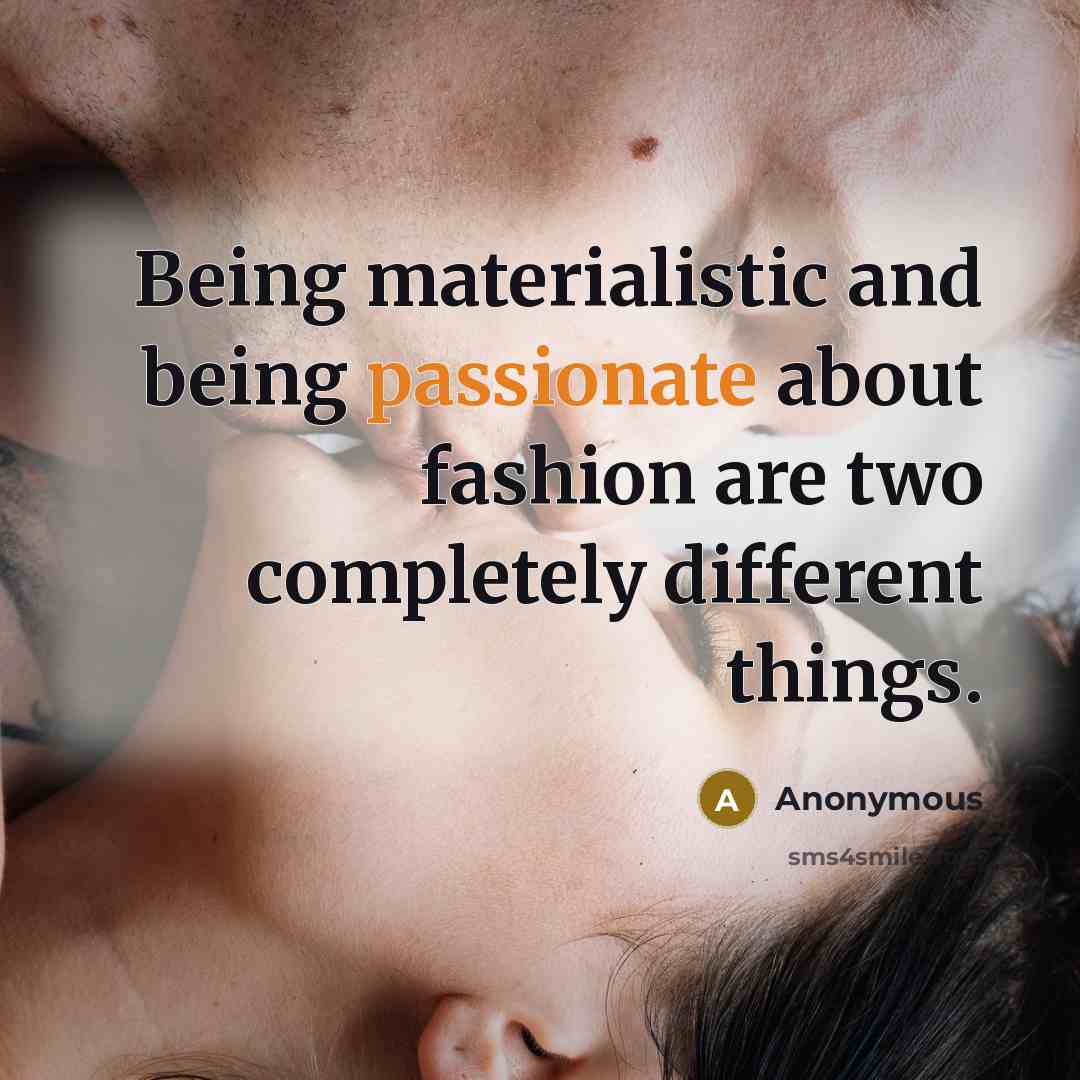 “Being materialistic and being passionate about fashion are two completely different things.” quote by Anonymous
