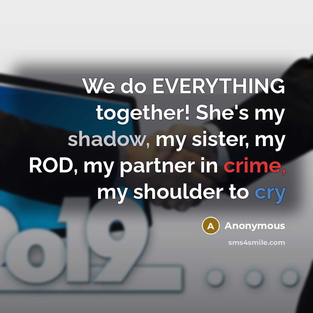 “We do EVERYTHING together! She's my shadow, my sister, my ROD, my partner in crime, my shoulder to cry” quote by Anonymous
