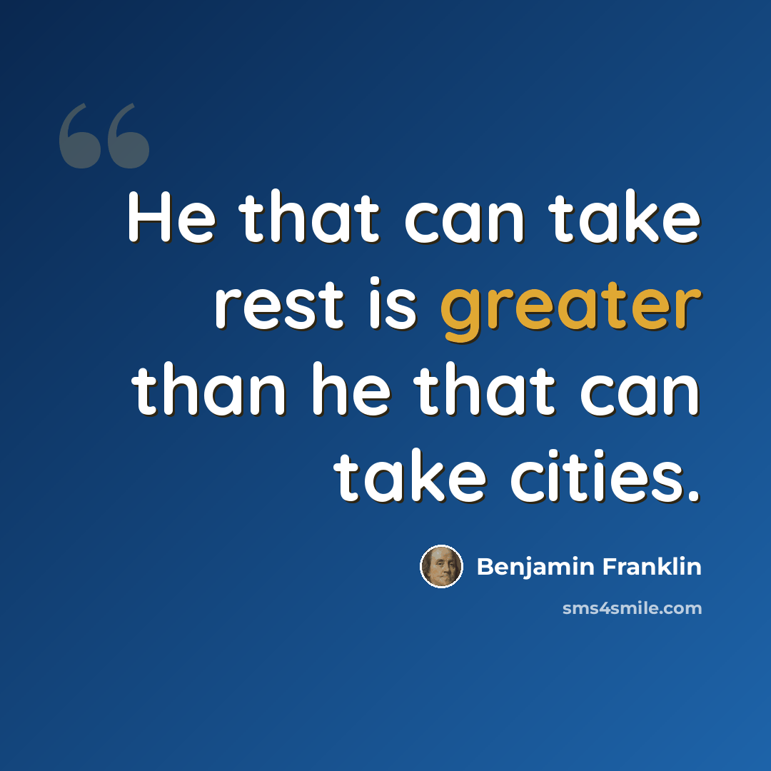 “He that can take rest is greater than he that can take cities.” quote by Benjamin Franklin