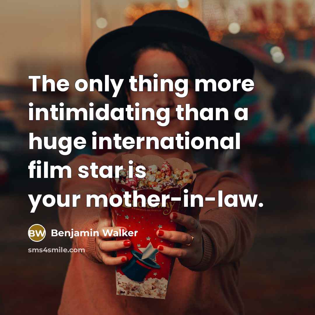 “The only thing more intimidating than a huge international film star is your mother-in-law.” quote by Benjamin Walker