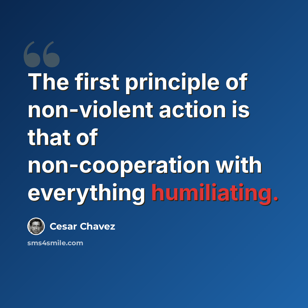 “The first principle of non-violent action is that of non-cooperation with everything humiliating.” quote by Cesar Chavez