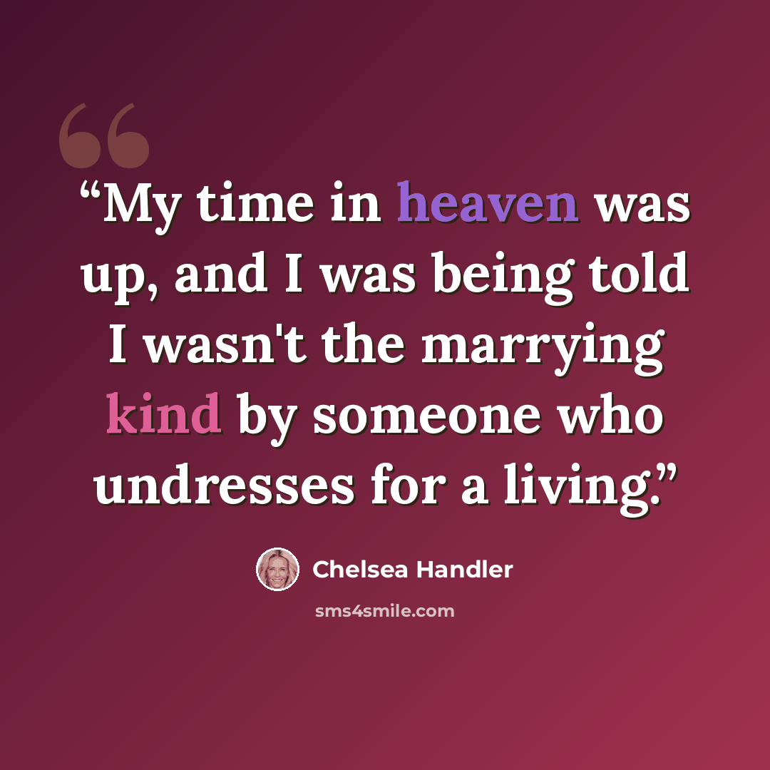 “My time in heaven was up, and I was being told I wasn't the marrying kind by someone who undresses for a living.” quote by Chelsea Handler