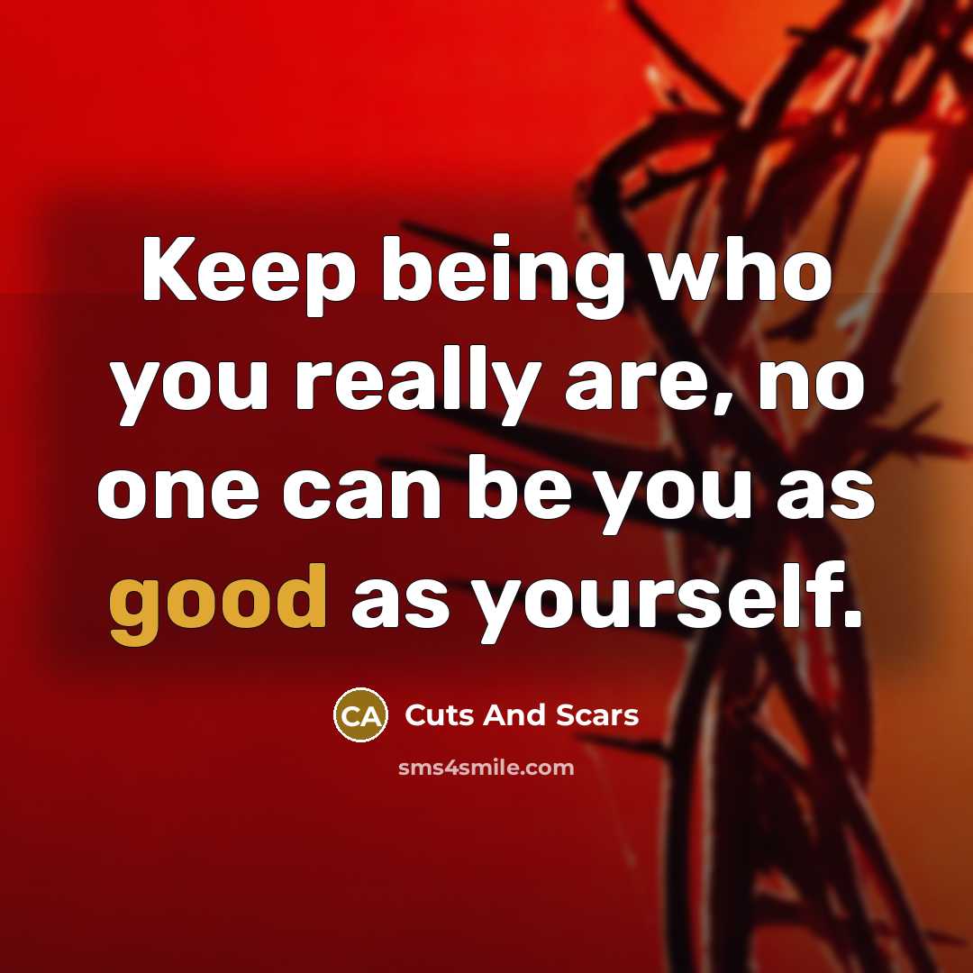 “Keep being who you really are, no one can be you as good as yourself.” quote by Cuts And Scars